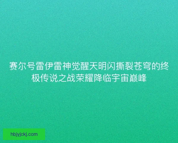 赛尔号雷伊雷神觉醒天明闪撕裂苍穹的终极传说之战荣耀降临宇宙巅峰