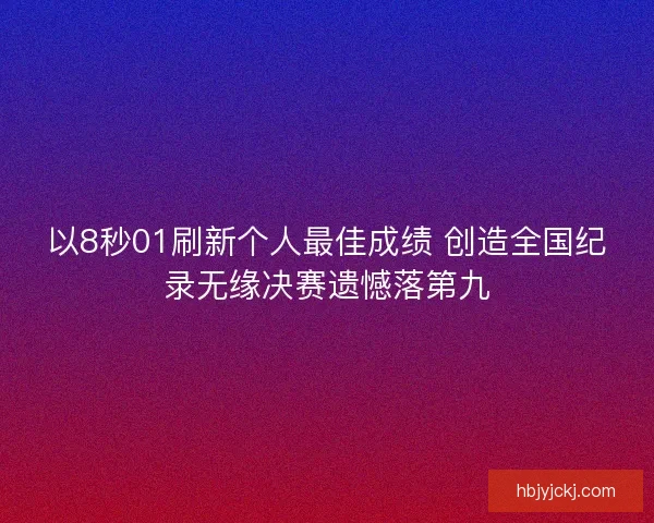 以8秒01刷新个人最佳成绩 创造全国纪录无缘决赛遗憾落第九
