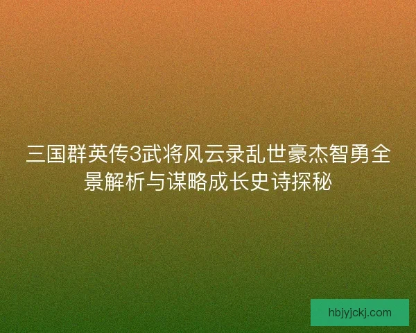 三国群英传3武将风云录乱世豪杰智勇全景解析与谋略成长史诗探秘