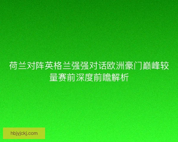 荷兰对阵英格兰强强对话欧洲豪门巅峰较量赛前深度前瞻解析